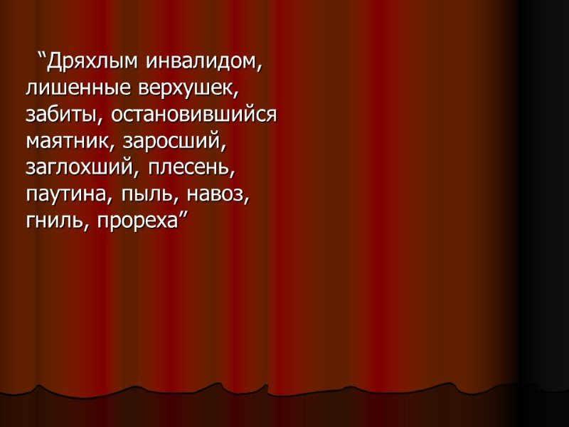 “Дряхлым инвалидом, лишенные верхушек, забиты, остановившийся маятник, заросший, заглохший, плесень, паутина, пыль, навоз, гниль,